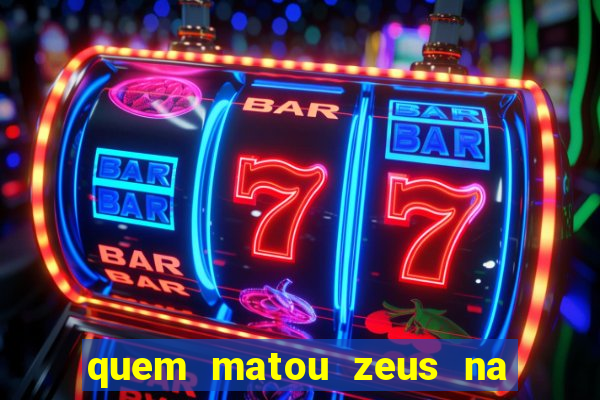 quem matou zeus na mitologia grega